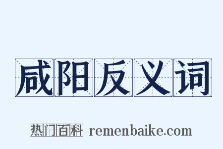 咸阳反义词是什么意思的图片